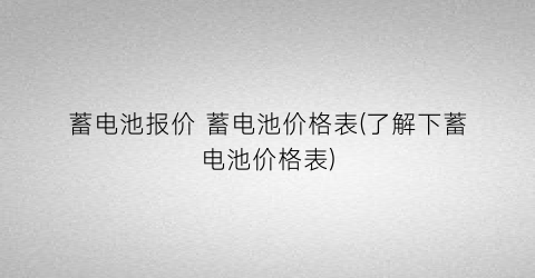 蓄电池报价 蓄电池价格表(了解下蓄电池价格表)